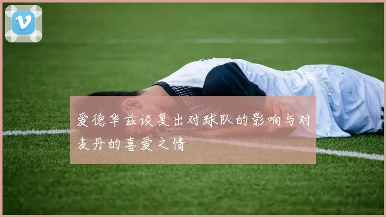 爱德华兹谈复出对球队的影响与对麦丹的喜爱之情